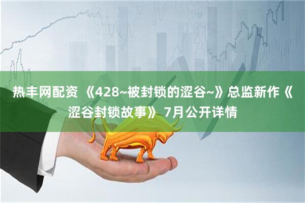 热丰网配资 《428~被封锁的涩谷~》总监新作《涩谷封锁故事》 7月公开详情