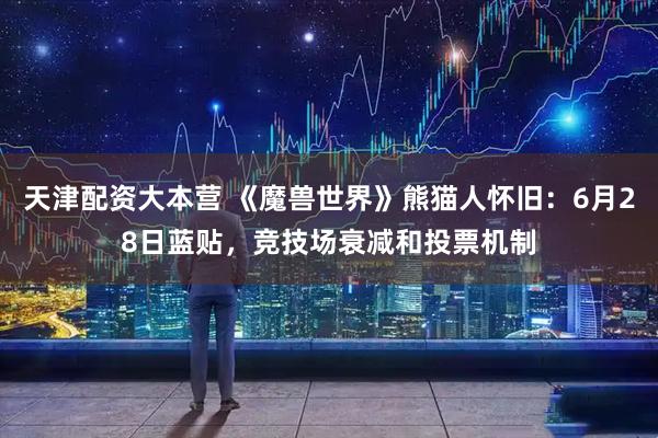 天津配资大本营 《魔兽世界》熊猫人怀旧：6月28日蓝贴，竞技场衰减和投票机制