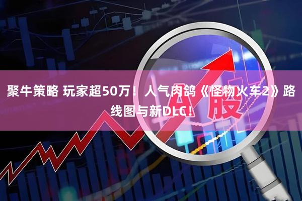 聚牛策略 玩家超50万！人气肉鸽《怪物火车2》路线图与新DLC！