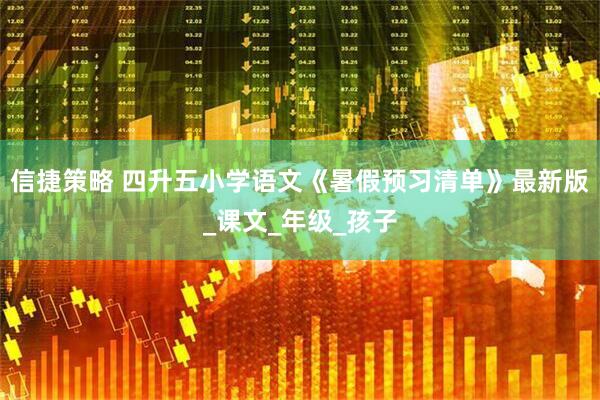 信捷策略 四升五小学语文《暑假预习清单》最新版_课文_年级_孩子