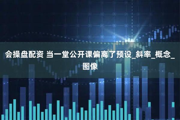 会操盘配资 当一堂公开课偏离了预设_斜率_概念_图像