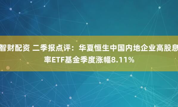 智财配资 二季报点评：华夏恒生中国内地企业高股息率ETF基金季度涨幅8.11%