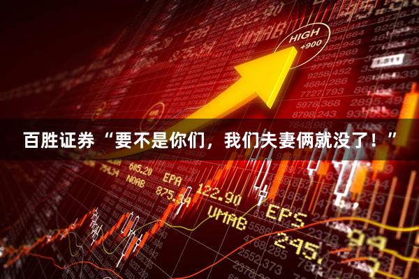 百胜证券 “要不是你们，我们夫妻俩就没了！”
