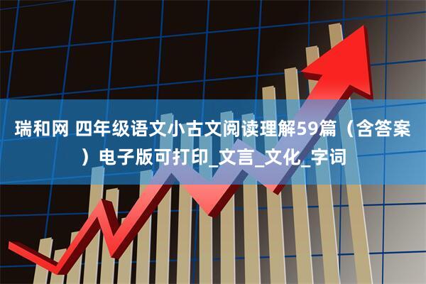 瑞和网 四年级语文小古文阅读理解59篇（含答案）电子版可打印_文言_文化_字词