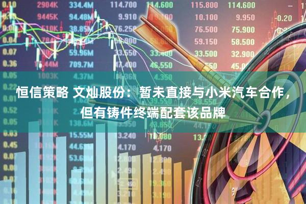 恒信策略 文灿股份：暂未直接与小米汽车合作，但有铸件终端配套该品牌