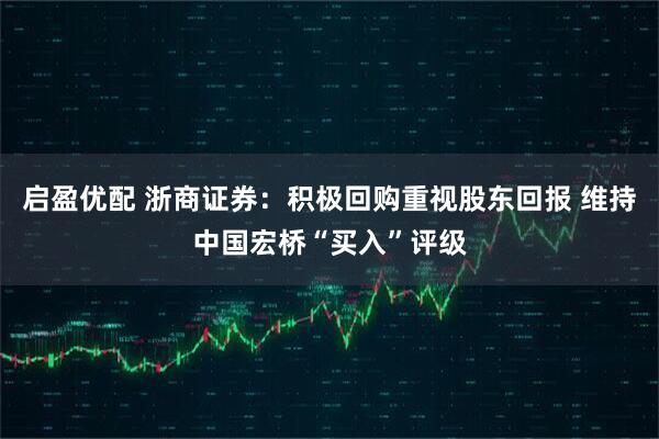 启盈优配 浙商证券：积极回购重视股东回报 维持中国宏桥“买入”评级