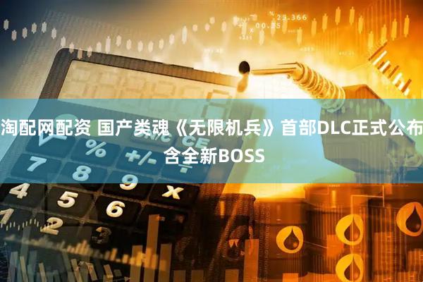 淘配网配资 国产类魂《无限机兵》首部DLC正式公布 含全新BOSS