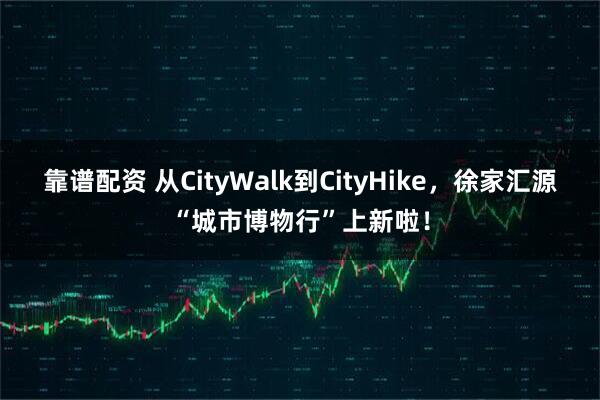 靠谱配资 从CityWalk到CityHike，徐家汇源“城市博物行”上新啦！