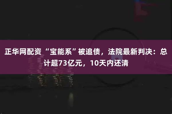 正华网配资 “宝能系”被追债，法院最新判决：总计超73亿元，10天内还清