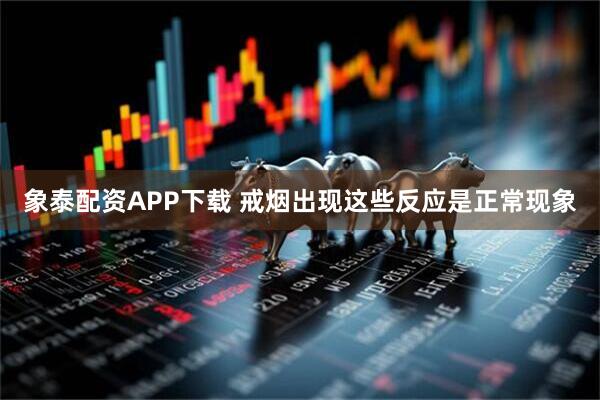 象泰配资APP下载 戒烟出现这些反应是正常现象