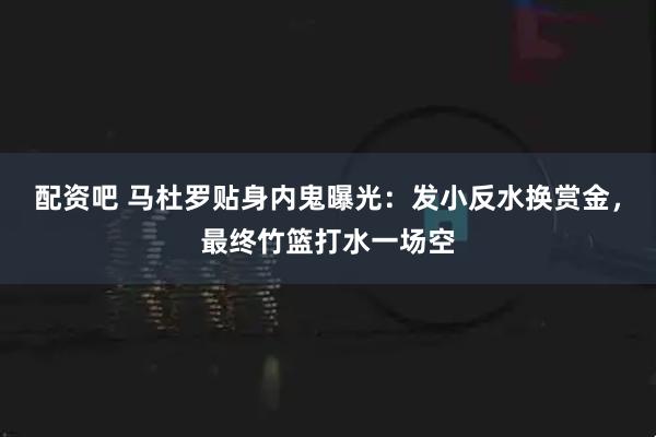 配资吧 马杜罗贴身内鬼曝光：发小反水换赏金，最终竹篮打水一场空