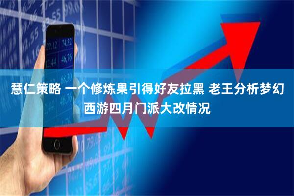慧仁策略 一个修炼果引得好友拉黑 老王分析梦幻西游四月门派大改情况