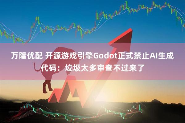 万隆优配 开源游戏引擎Godot正式禁止AI生成代码：垃圾太多审查不过来了