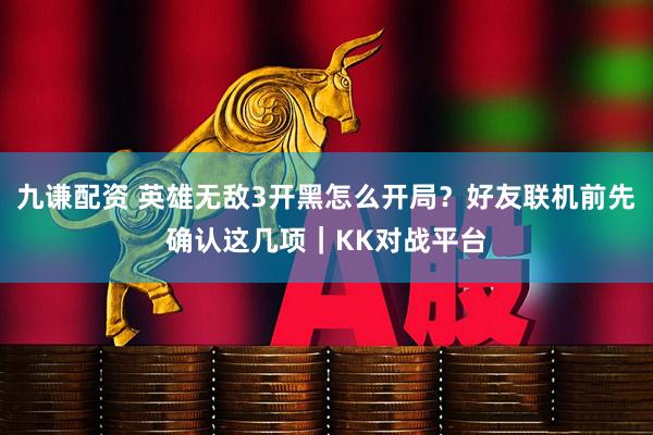 九谦配资 英雄无敌3开黑怎么开局？好友联机前先确认这几项｜KK对战平台