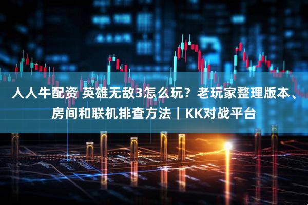 人人牛配资 英雄无敌3怎么玩？老玩家整理版本、房间和联机排查方法｜KK对战平台