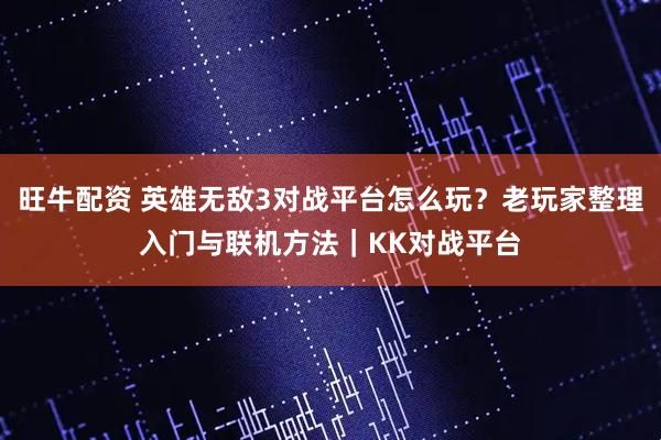 旺牛配资 英雄无敌3对战平台怎么玩？老玩家整理入门与联机方法｜KK对战平台
